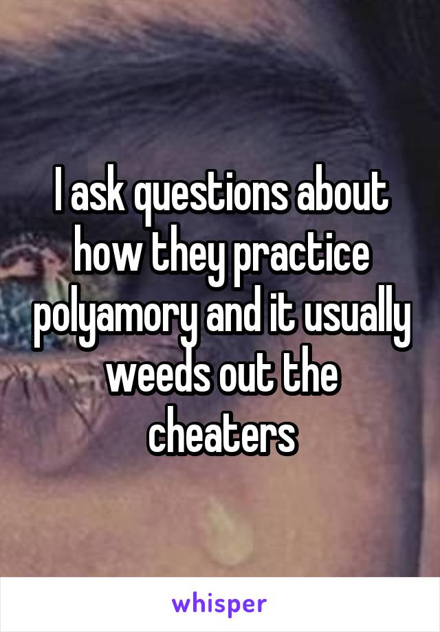 I ask questions about how they practice polyamory and it usually weeds out the cheaters