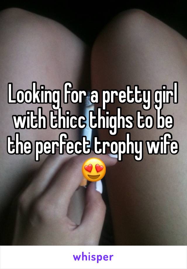 Looking for a pretty girl with thicc thighs to be the perfect trophy wife 😍