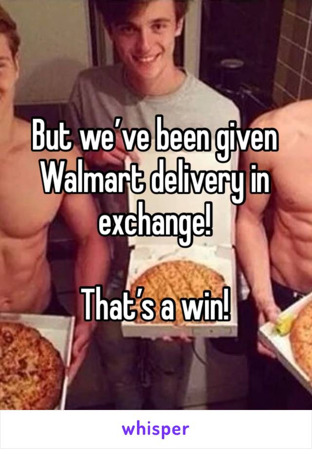 But we’ve been given Walmart delivery in exchange!  

That’s a win!