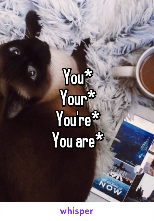 You*
Your*
You're*
You are*