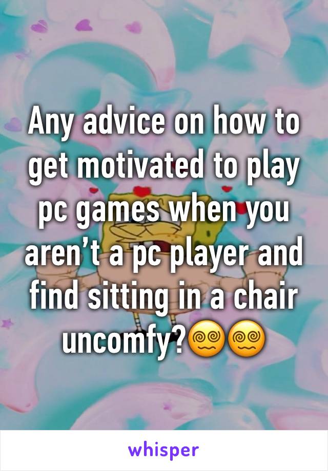 Any advice on how to get motivated to play pc games when you aren’t a pc player and find sitting in a chair uncomfy?😵‍💫😵‍💫