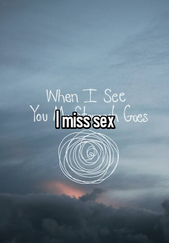 I miss sex