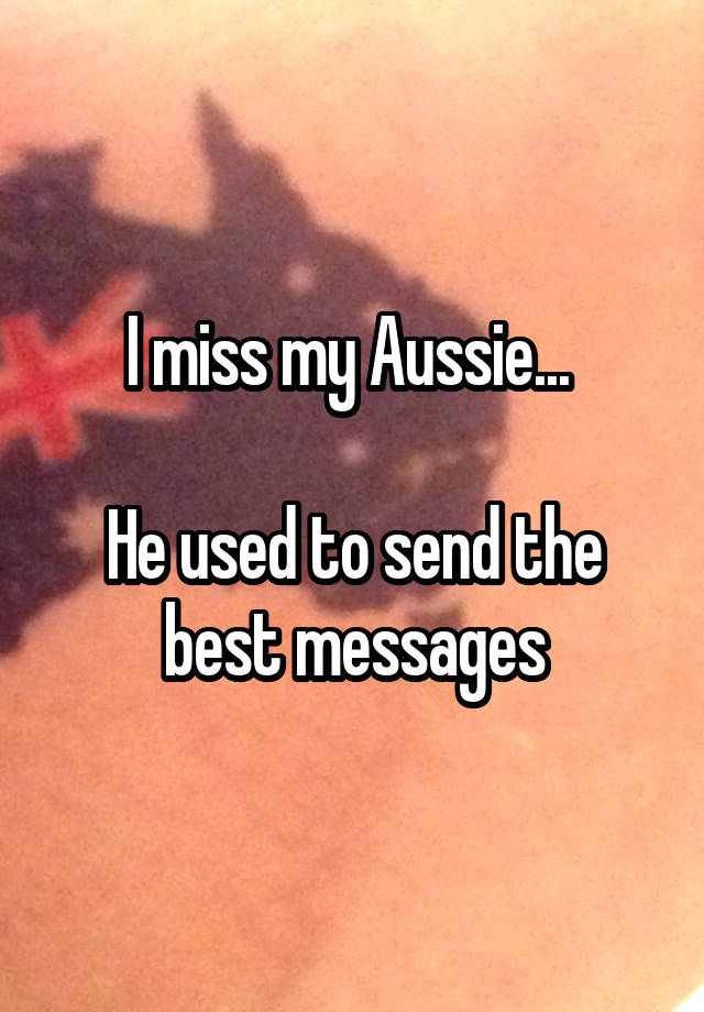 I miss my Aussie... 

He used to send the best messages