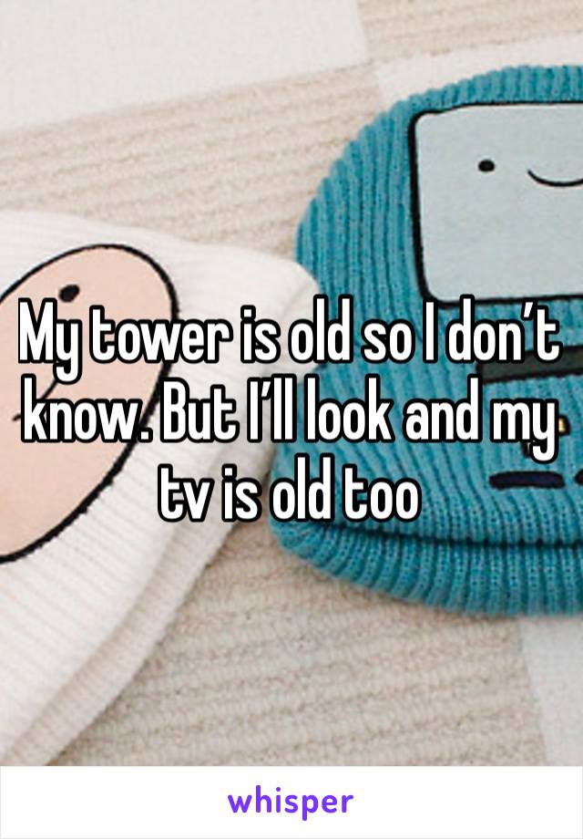 My tower is old so I don’t know. But I’ll look and my tv is old too