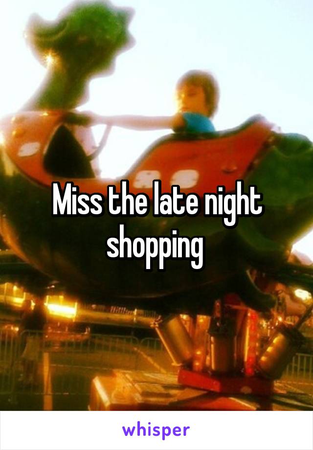 Miss the late night shopping 