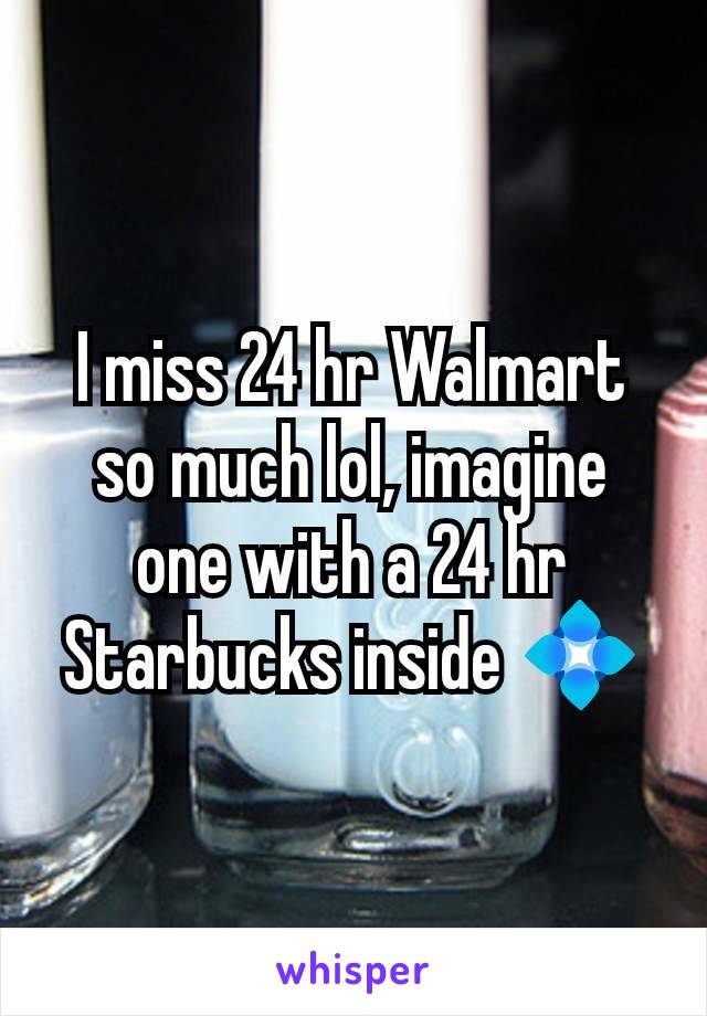 I miss 24 hr Walmart so much lol, imagine one with a 24 hr Starbucks inside 💠