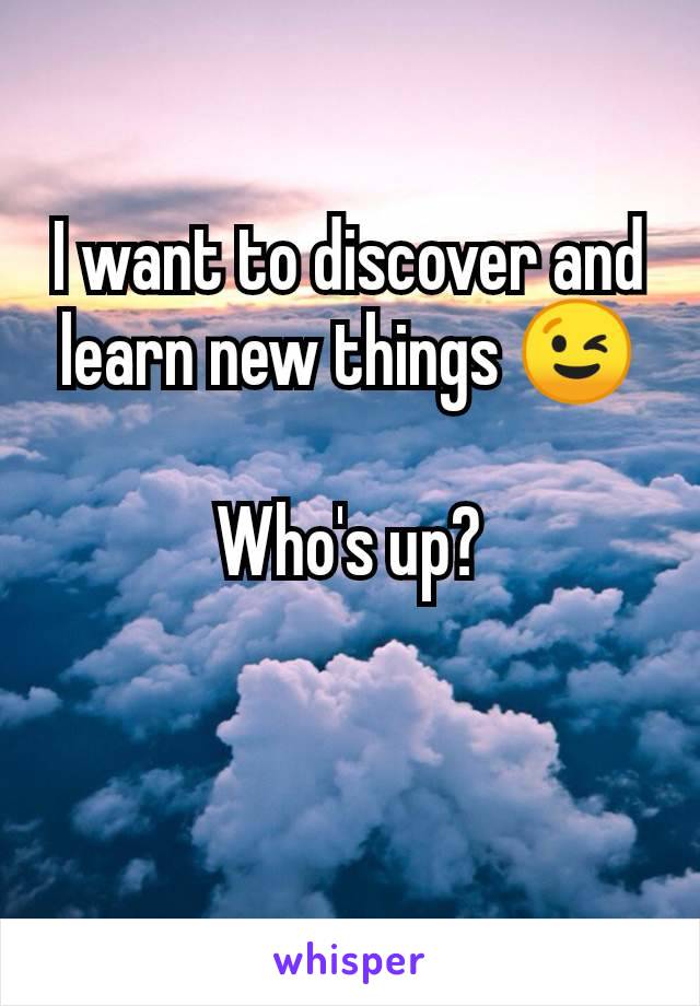 I want to discover and learn new things 😉

Who's up?