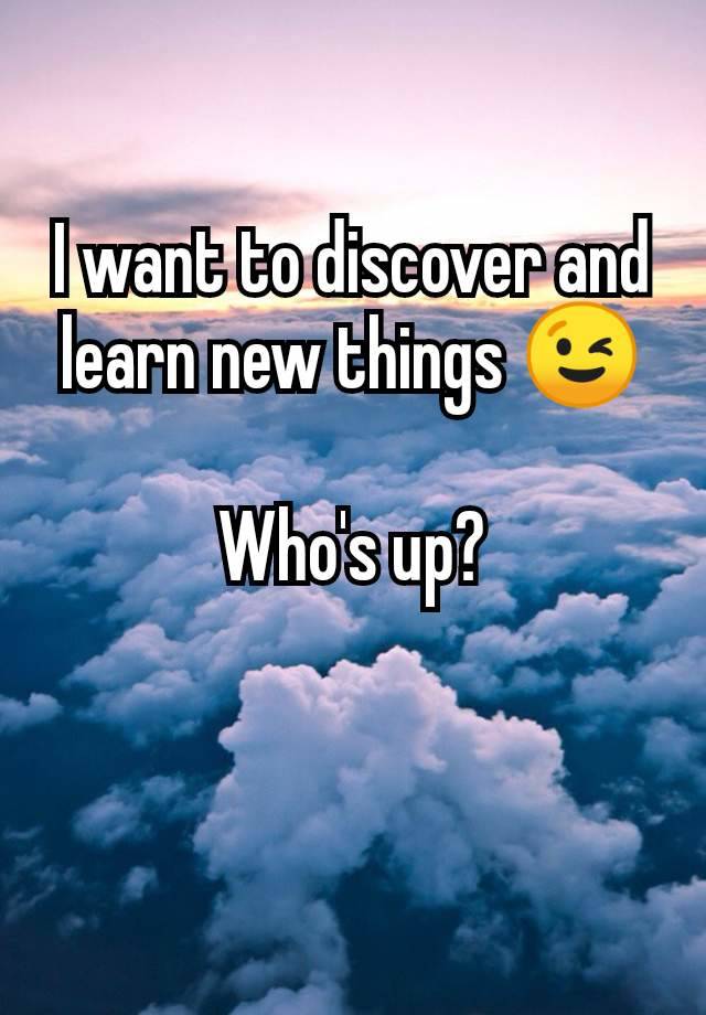 I want to discover and learn new things 😉

Who's up?