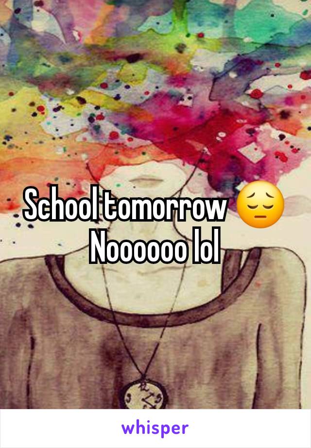 School tomorrow 😔 Noooooo lol