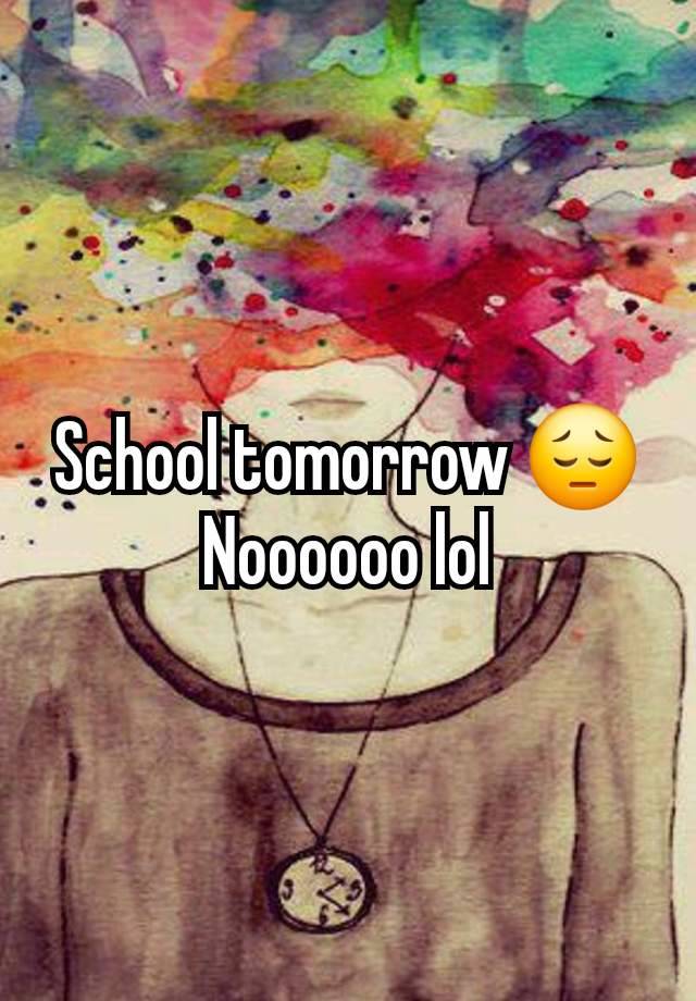 School tomorrow 😔 Noooooo lol