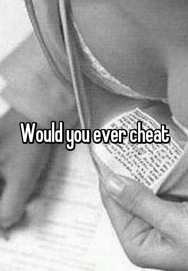 Would you ever cheat