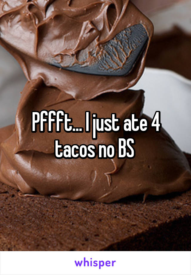 Pffft... I just ate 4 tacos no BS 