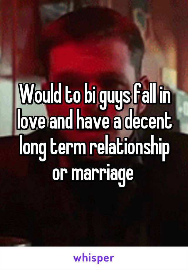 Would to bi guys fall in love and have a decent long term relationship or marriage 