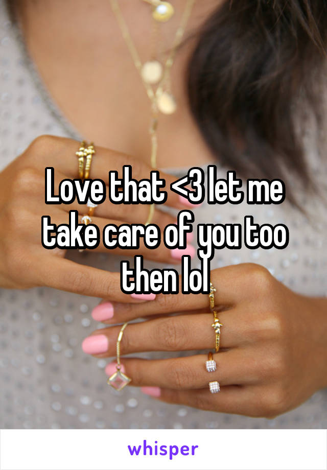 Love that <3 let me take care of you too then lol