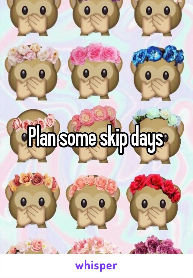 Plan some skip days 