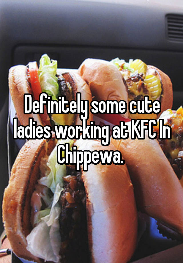 Definitely some cute ladies working at KFC In Chippewa. 