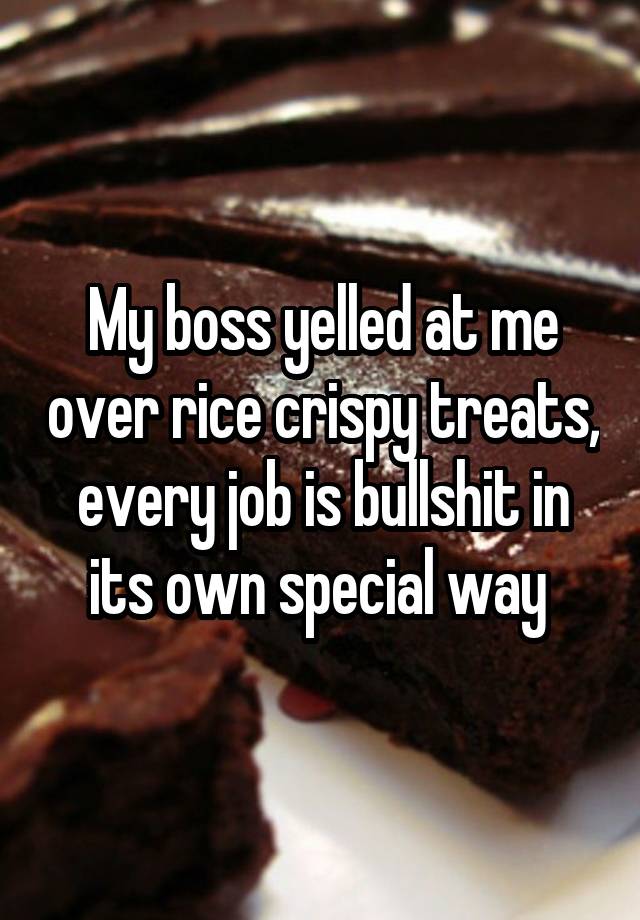 My boss yelled at me over rice crispy treats, every job is bullshit in its own special way 