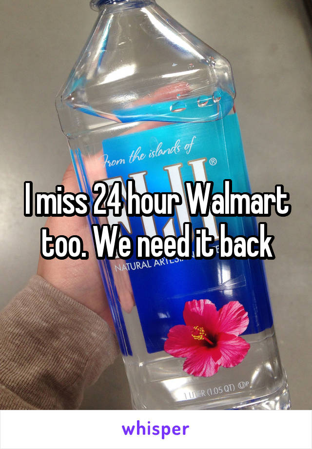 I miss 24 hour Walmart too. We need it back