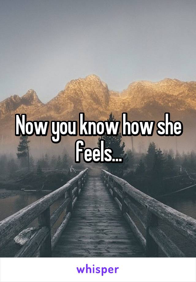 Now you know how she feels...