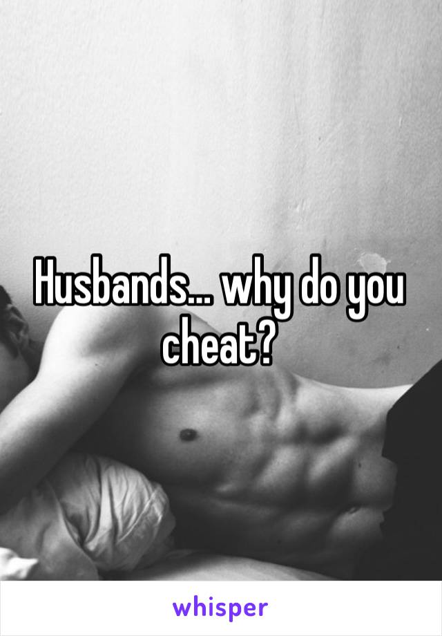 Husbands… why do you cheat?