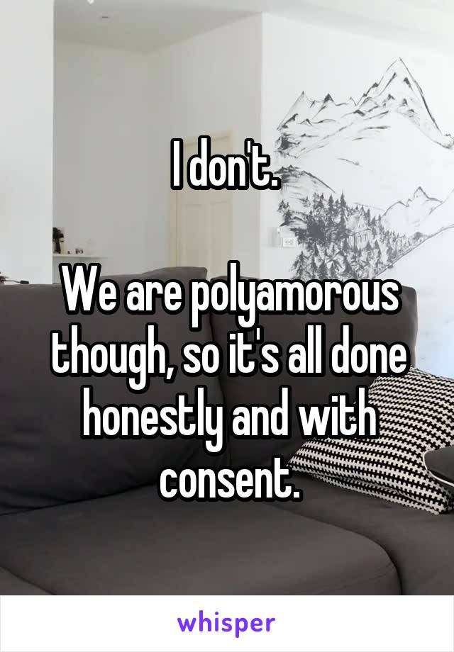 I don't. 

We are polyamorous though, so it's all done honestly and with consent.