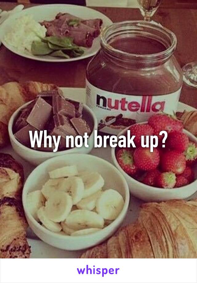 Why not break up?