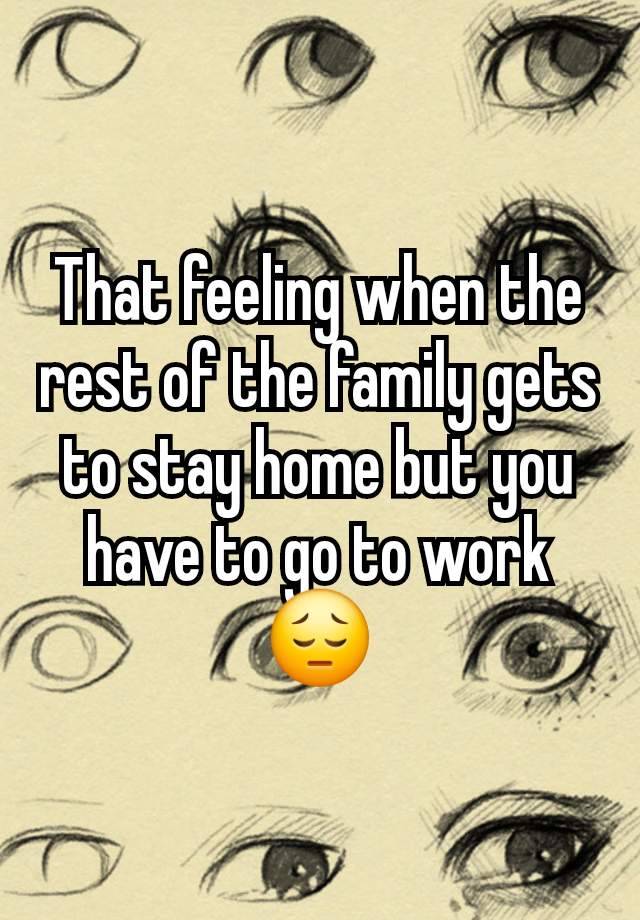 That feeling when the rest of the family gets to stay home but you have to go to work 😔