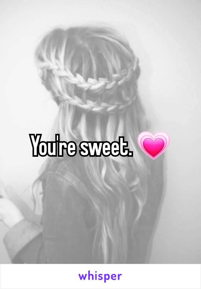 You're sweet. 💗