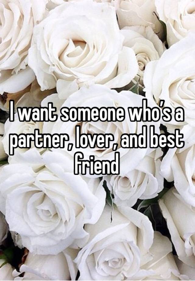 I want someone who’s a partner, lover, and best friend 