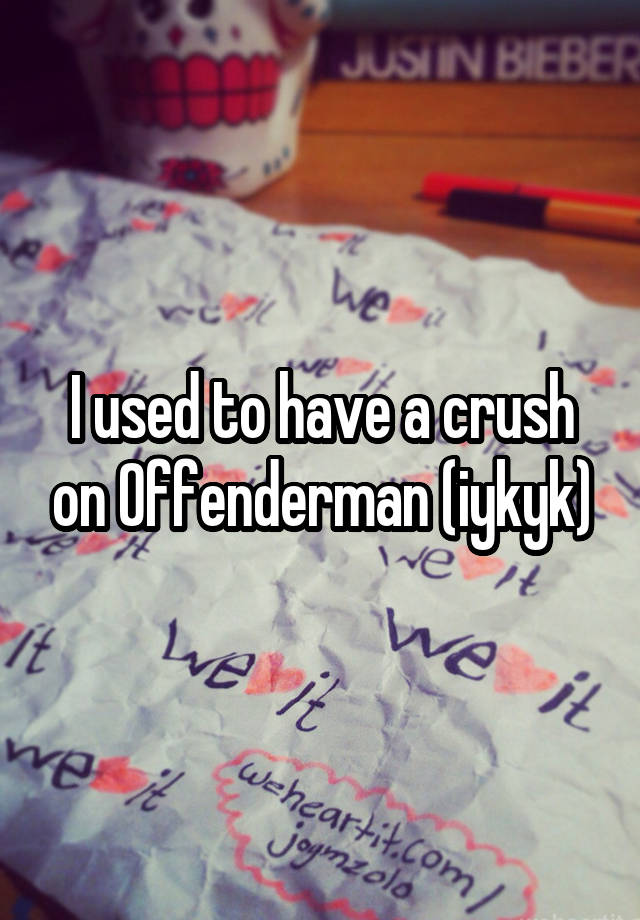 I used to have a crush on Offenderman (iykyk)