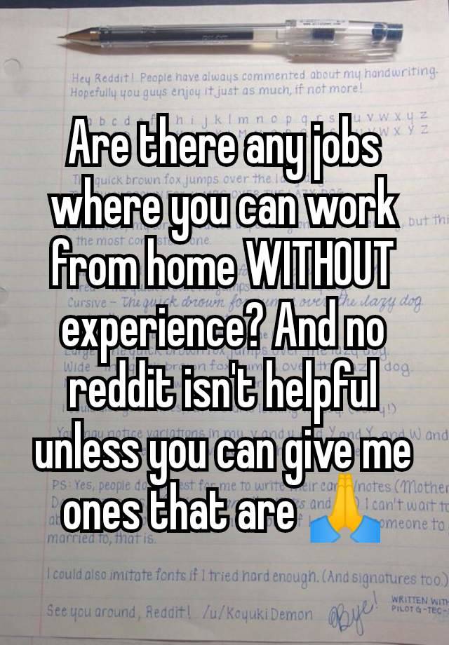 Are there any jobs where you can work from home WITHOUT experience? And no reddit isn't helpful unless you can give me ones that are 🙏