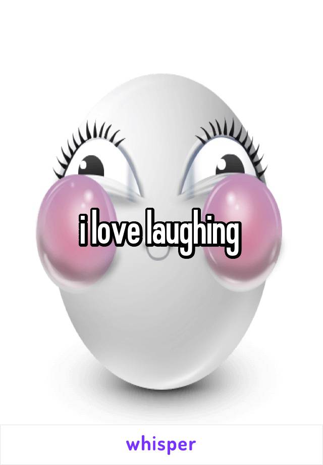 i love laughing 