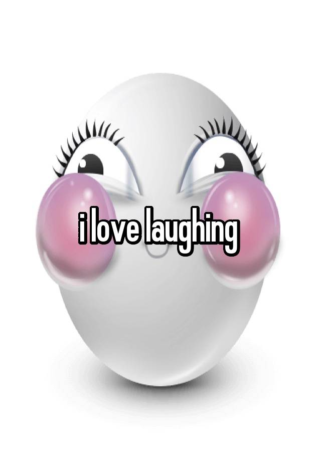 i love laughing 