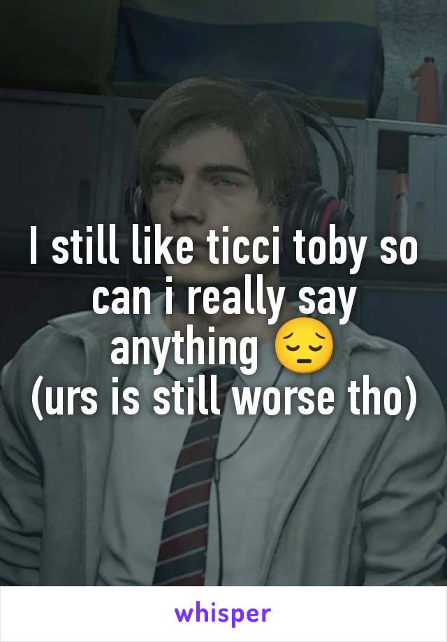 I still like ticci toby so can i really say anything 😔
(urs is still worse tho)