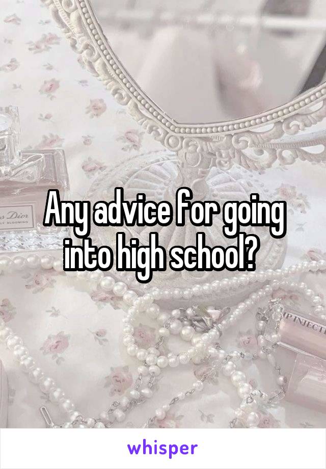 Any advice for going into high school? 