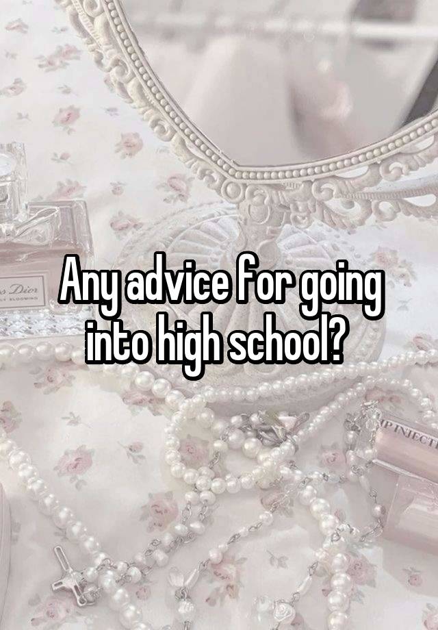 Any advice for going into high school? 