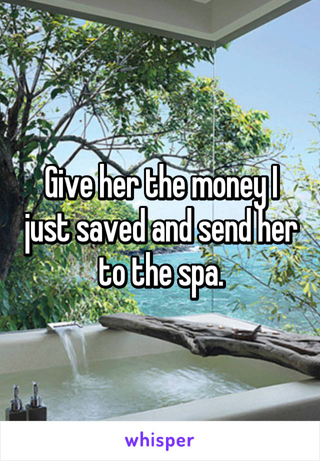 Give her the money I just saved and send her to the spa.