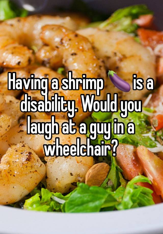 Having a shrimp 🍆 is a disability. Would you laugh at a guy in a wheelchair?