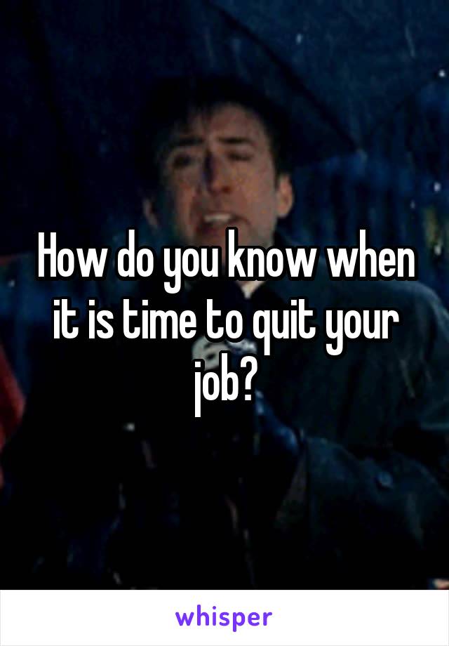 How do you know when it is time to quit your job?