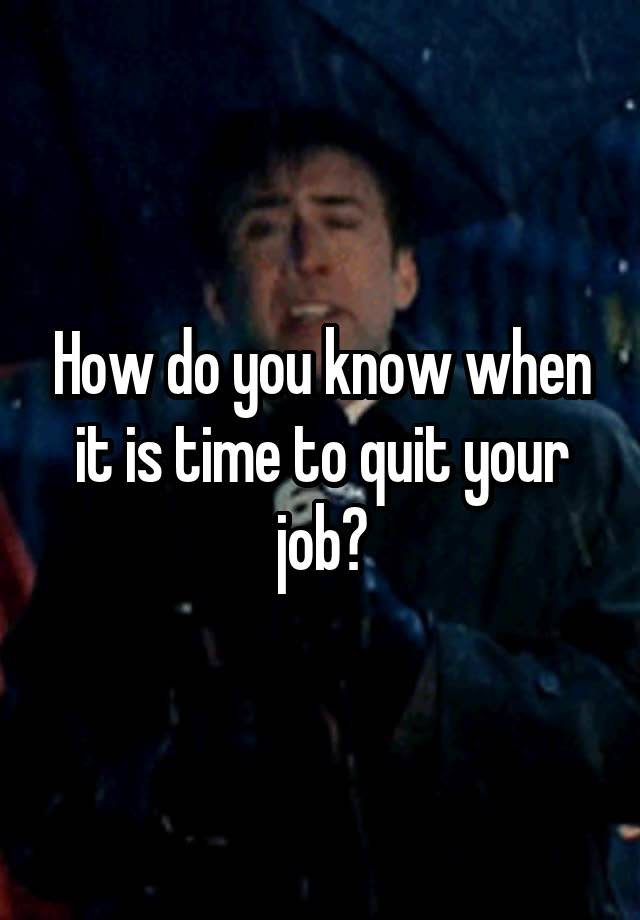 How do you know when it is time to quit your job?