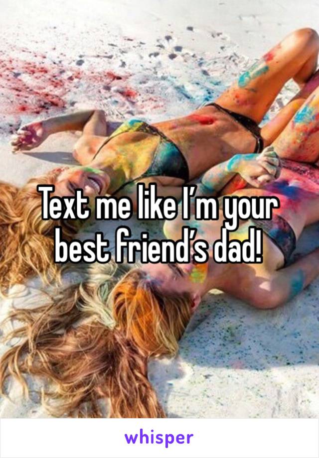 Text me like I’m your best friend’s dad!