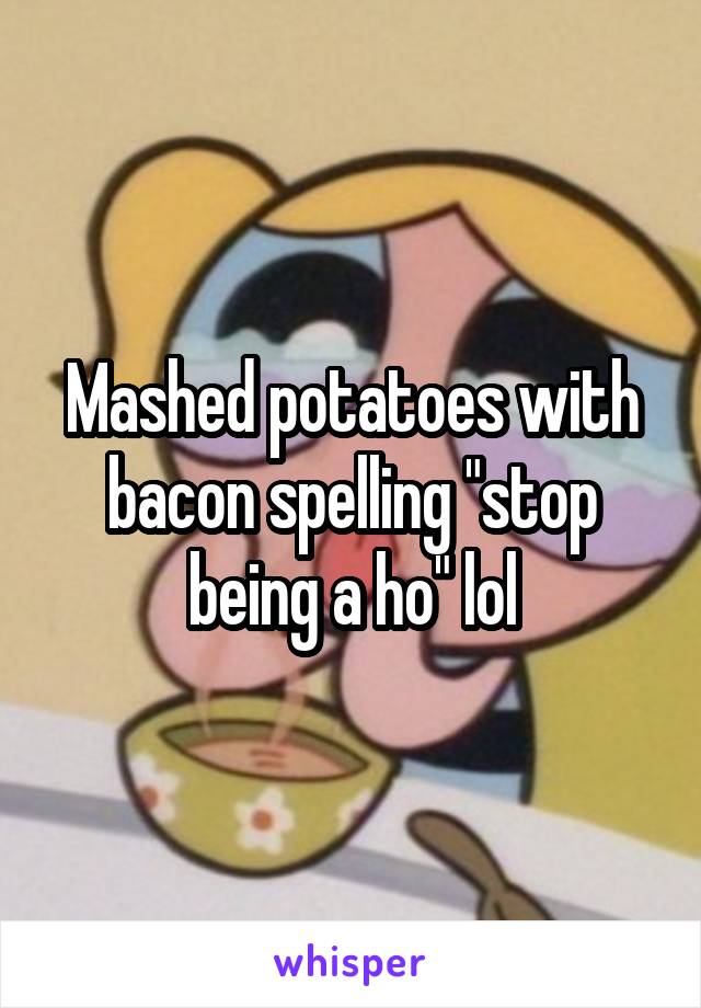 Mashed potatoes with bacon spelling "stop being a ho" lol