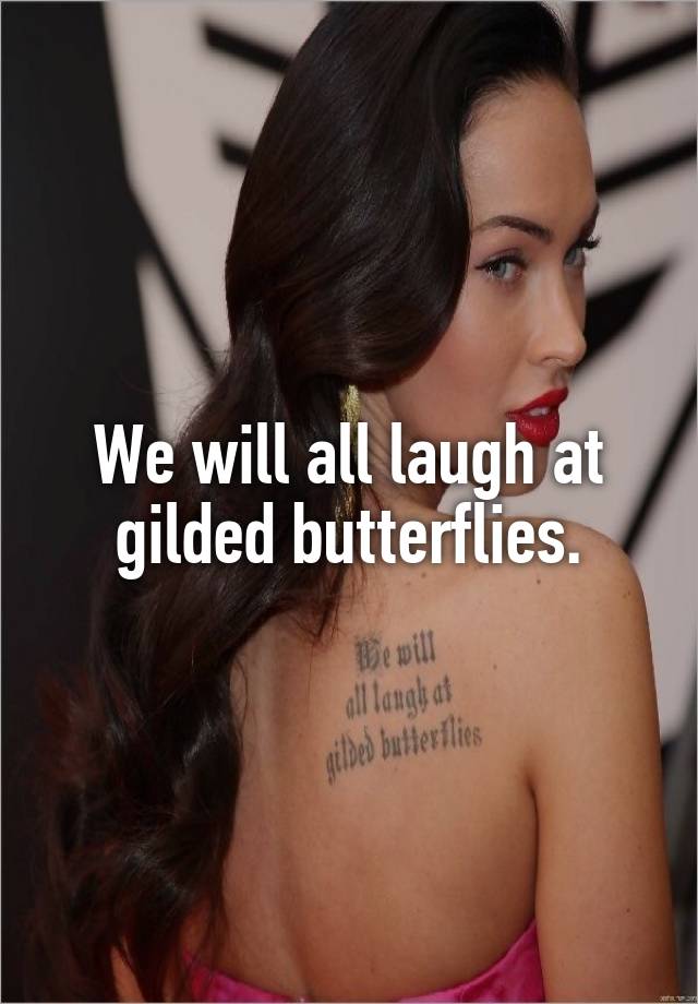 We will all laugh at gilded butterflies.