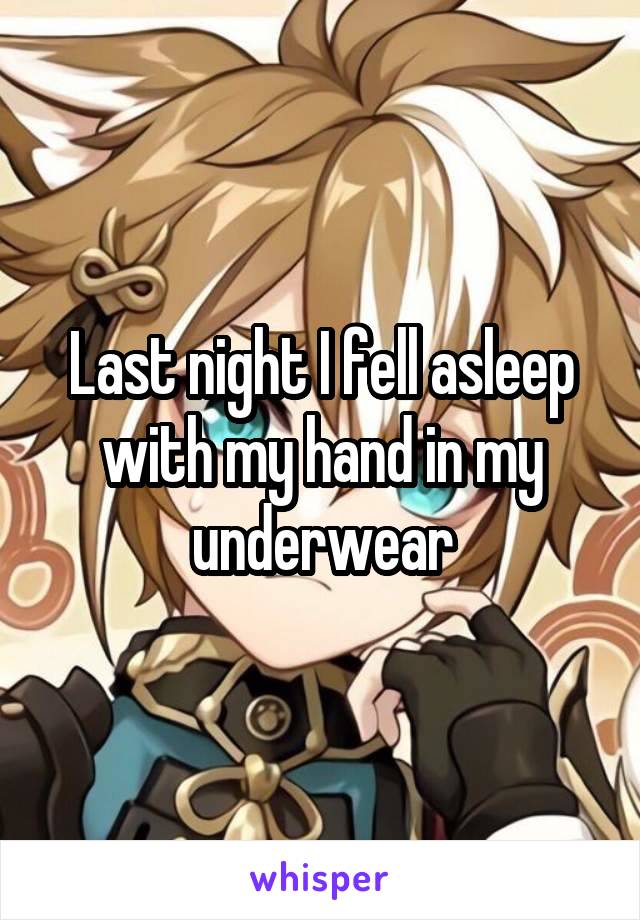 Last night I fell asleep with my hand in my underwear