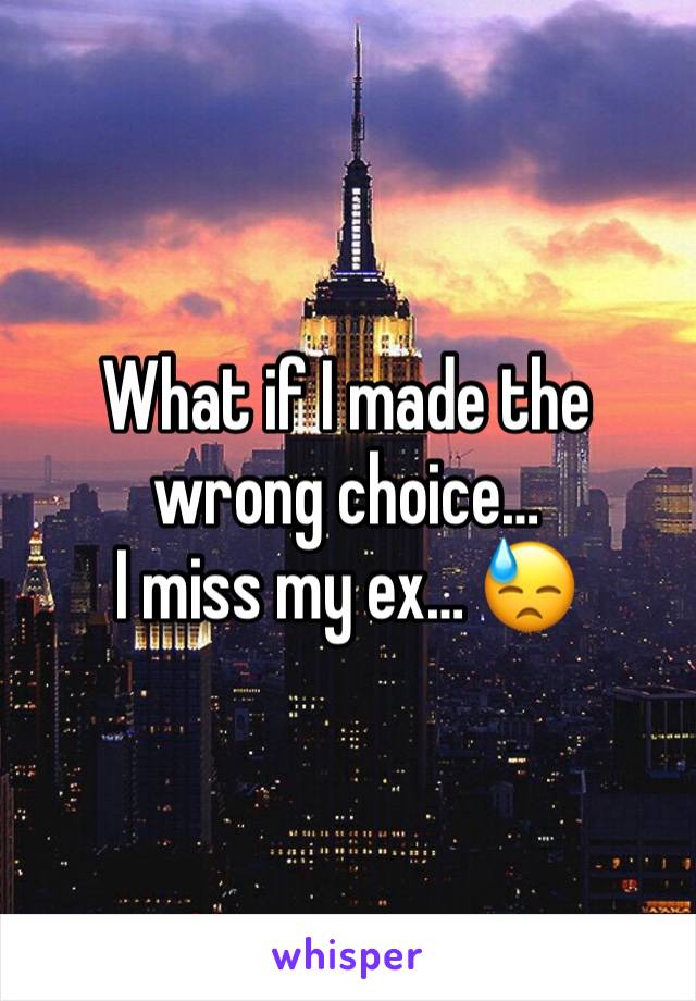 What if I made the wrong choice… 
I miss my ex… 😓