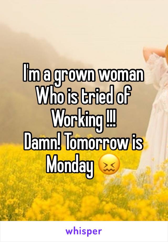 I'm a grown woman 
Who is tried of 
Working !!! 
Damn! Tomorrow is Monday 😖