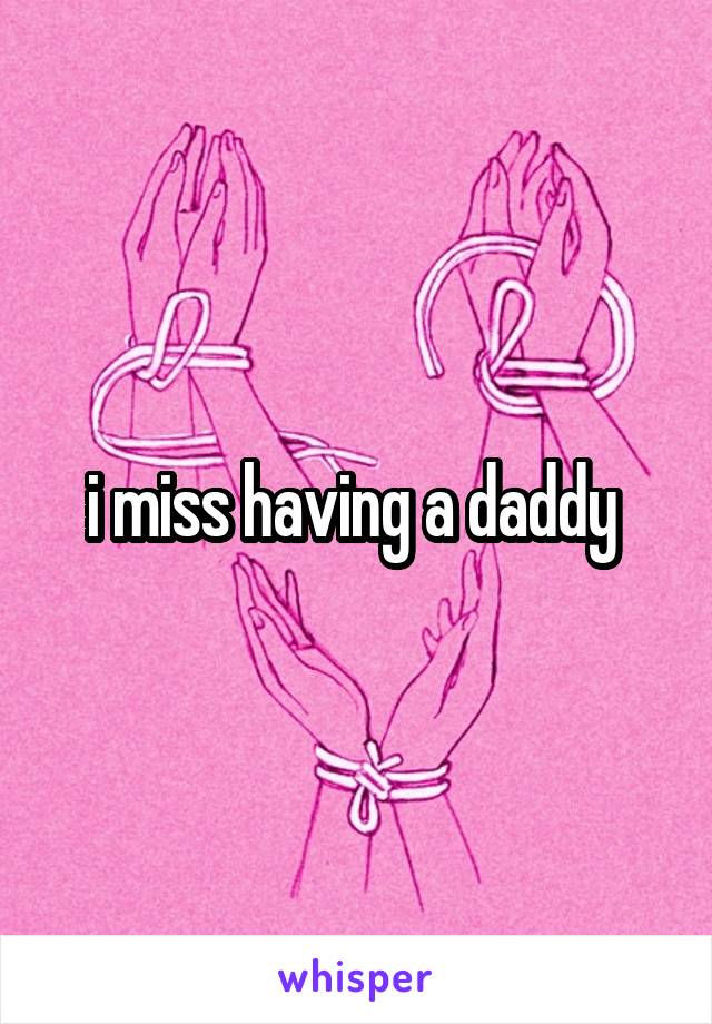 i miss having a daddy 