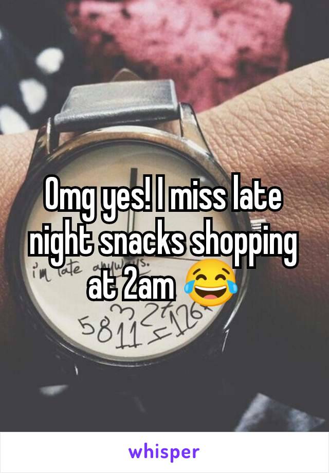 Omg yes! I miss late night snacks shopping at 2am 😂