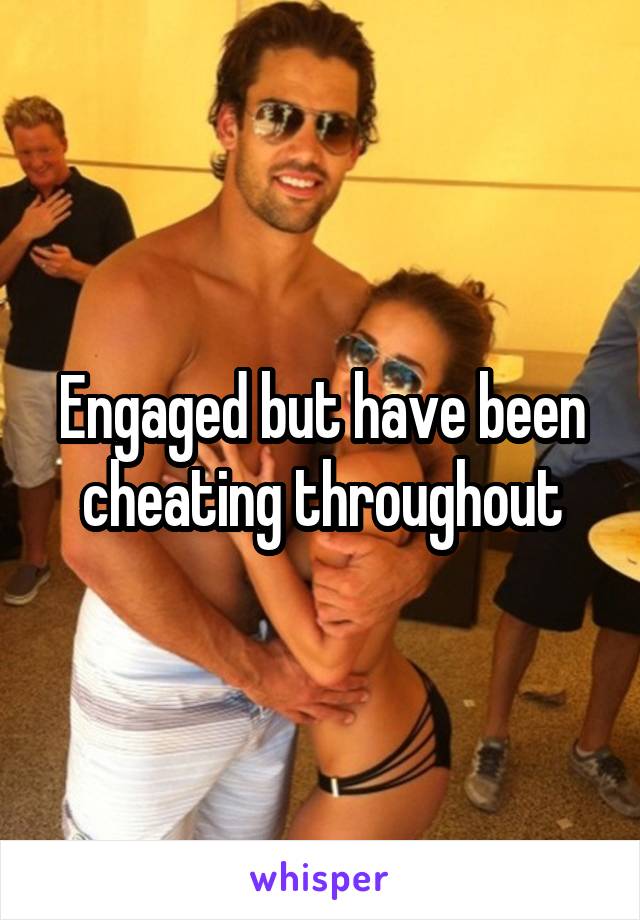 Engaged but have been cheating throughout