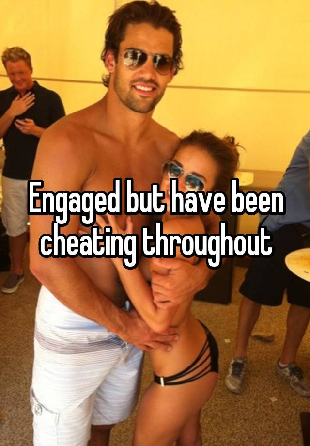 Engaged but have been cheating throughout